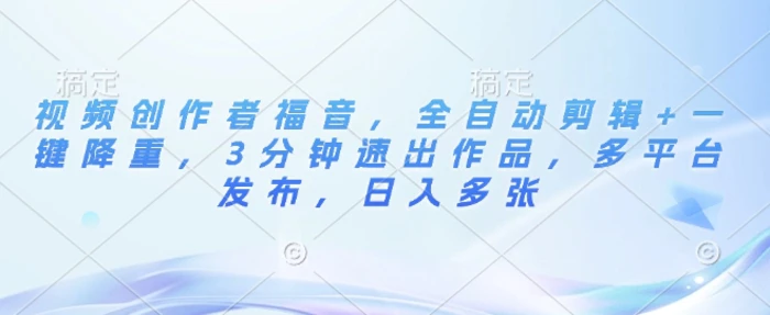 视频创作者福音，全自动剪辑+一键降重，3分钟速出作品，多平台发布，日入多张| 网创圈