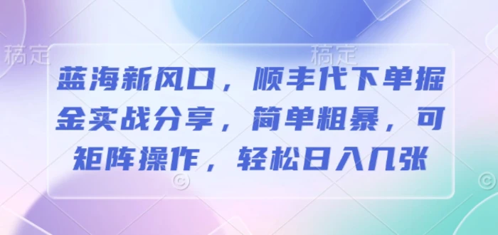 蓝海新风口，顺丰代下单掘金实战分享，简单粗暴，可矩阵操作，轻松日入几张| 网创圈