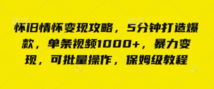 怀旧情怀变现攻略，5分钟打造爆款，单条视频1000+，暴力变现，可批量操作，保姆级教程| 网创圈