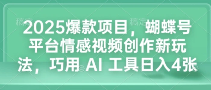 2025爆款项目，蝴蝶号平台情感视频创作新玩法，巧用 AI 工具日入4张| 网创圈