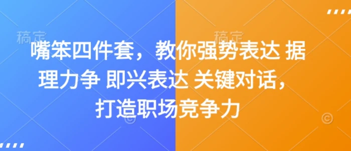 嘴笨四件套，教你强势表达 据理力争 即兴表达 关键对话，打造职场竞争力| 网创圈