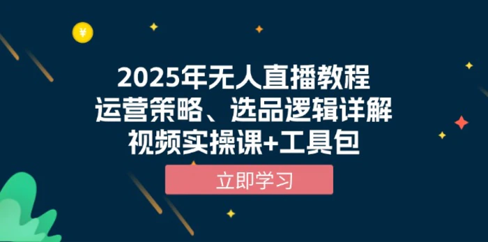 （13909期）2025年无人直播教程，运营策略、选品逻辑详解，视频实操课+工具包| 网创圈