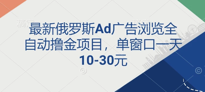 最新俄罗斯Ad广告浏览全自动撸金项目，单窗口一天10-30元| 网创圈