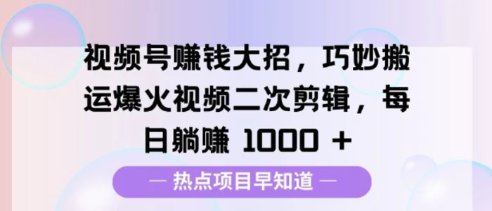 视频号挣钱大招，巧妙搬运爆火视频二次剪辑，每日躺挣多张| 网创圈