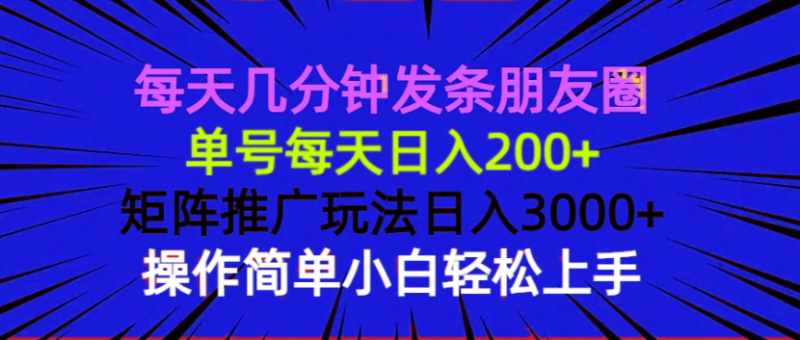 （13919期）每天几分钟发条朋友圈 单号每天日入200+ 矩阵推广玩法日入3000+ 操作简…| 网创圈