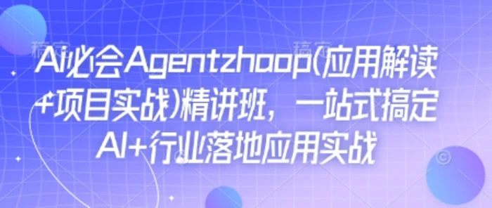 Ai必会Agent(应用解读+项目实战)精讲班，一站式搞定AI+行业落地应用实战| 网创圈