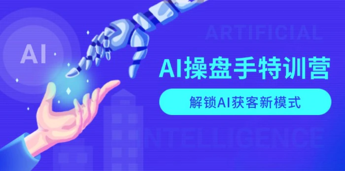 （13915期）AI-操盘手特训营，解锁AI获客新模式，全面掌握AI商业应用与提示词技巧| 网创圈