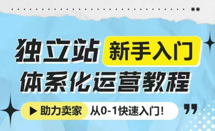 独立站新手入门体系化运营教程，助力独立站卖家从0-1快速入门!| 网创圈