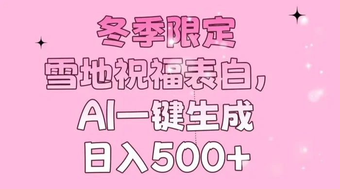 （13926期）冬季限定，雪地祝福表白，AI一键生成，日入500+| 网创圈