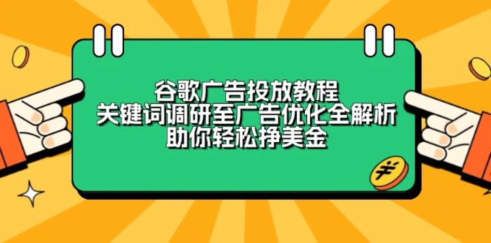 （13922期）谷歌广告投放教程：关键词调研至广告优化全解析，助你轻松挣美金| 网创圈