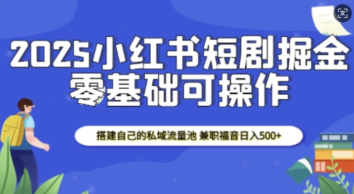 2025小红书短剧掘金，搭建自己的私域流量池，兼职福音日入5张| 网创圈