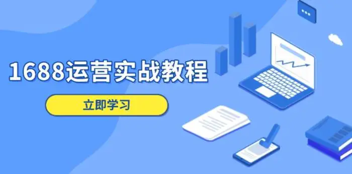 1688运营实战教程：店铺定位/商品管理/爆款打造/数字营销/客户服务等| 网创圈