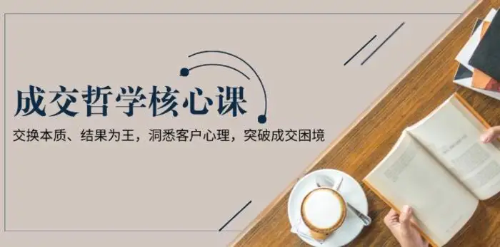 成交哲学课，交换本质、结果为王，洞悉客户心理，突破成交困境| 网创圈