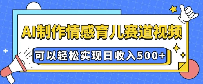 AI 制作情感育儿赛道视频，可以轻松实现日收入5张| 网创圈