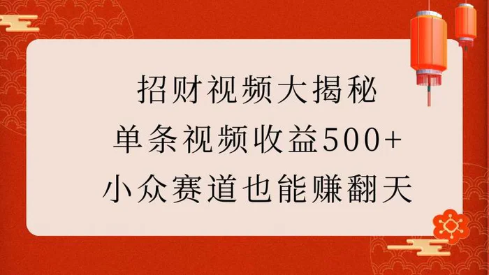 招财视频大揭秘：单条视频收益500+，小众赛道也能赚翻天！| 网创圈