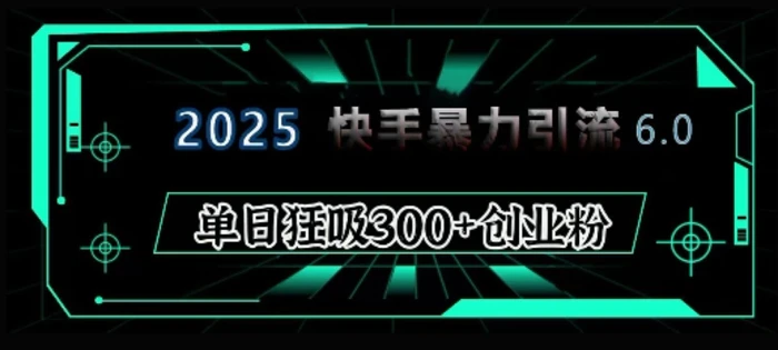 2025年快手6.0保姆级教程震撼来袭，单日狂吸300+精准创业粉| 网创圈