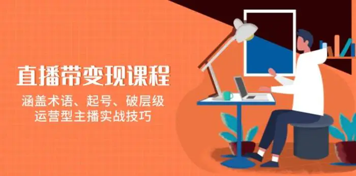 直播带变现课程，涵盖术语、起号、破层级，运营型主播实战技巧| 网创圈