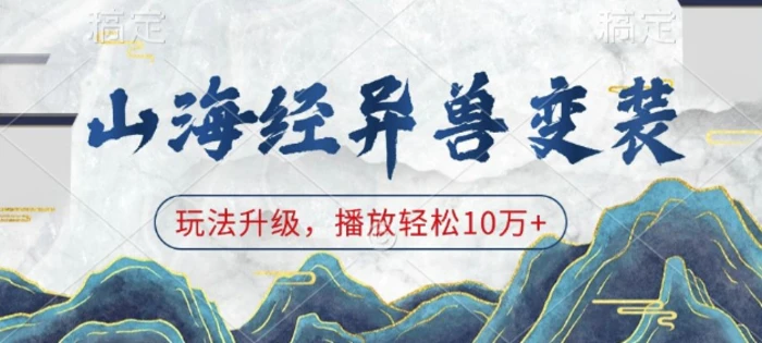 山海经异兽变装，玩法升级，播放轻松10万+| 网创圈