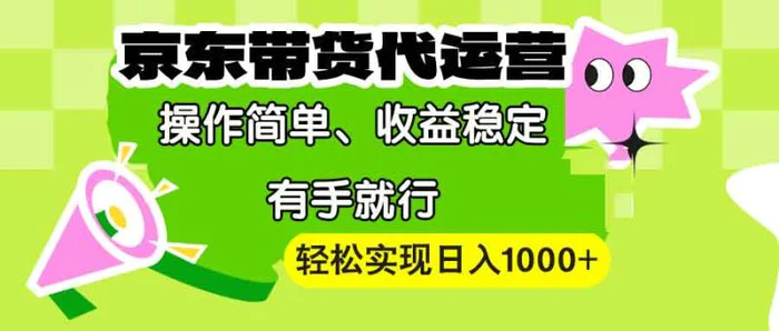 （13957期）【京东带货代运营】操作简单、收益稳定、有手就行！轻松实现日入1000+| 网创圈