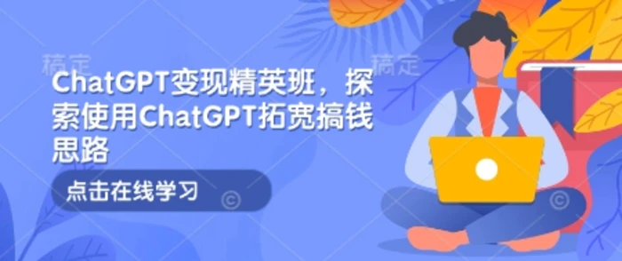 ChatGPT变现精英班，探索使用ChatGPT拓宽搞钱思路| 网创圈