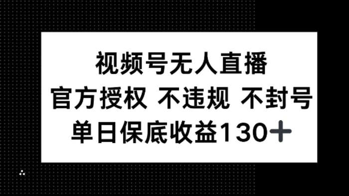 视频号无人直播，官方授权 不违规 不封号，单日保底收益130+| 网创圈