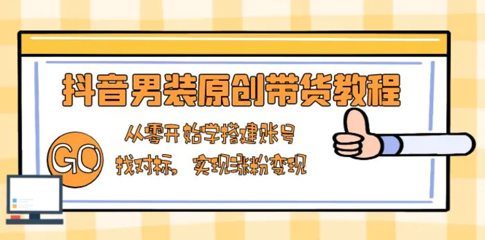 （13968期）抖音男装原创带货教程：从零开始学搭建账号，找对标，实现涨粉变现| 网创圈