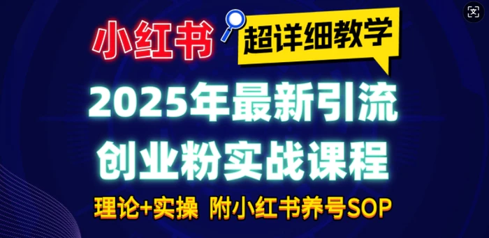 2025年最新小红书引流创业粉实战课程【超详细教学】小白轻松上手，月入1W+，附小红书养号SOP| 网创圈
