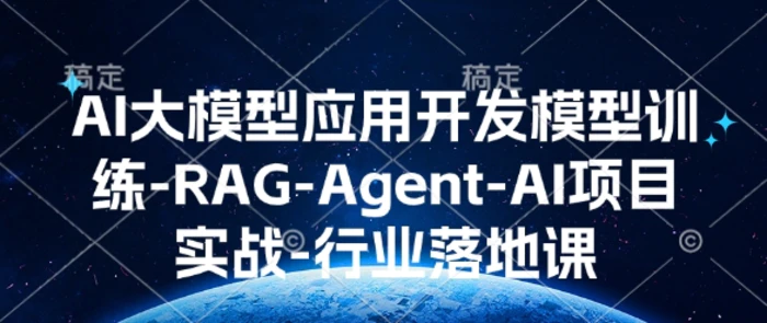 AI大模型应用开发​模型训练-RAG-Agent-AI项目实战-行业落地课| 网创圈
