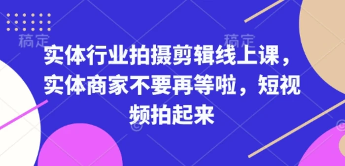 实体行业拍摄剪辑线上课，实体商家不要再等啦，短视频拍起来| 网创圈