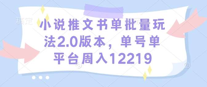 小说推文书单批量玩法2.0版本，单号单平台周入12219| 网创圈