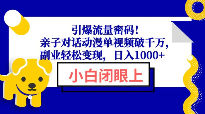 （13956期）引爆流量密码！亲子对话动漫单视频破千万，副业轻松变现，日入1000+| 网创圈
