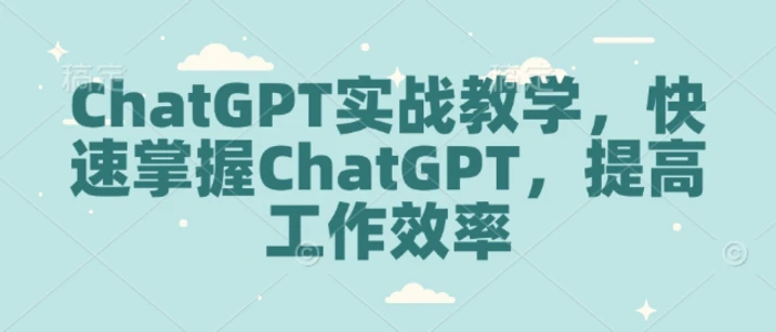 ChatGPT实战教学，快速掌握ChatGPT，提高工作效率| 网创圈