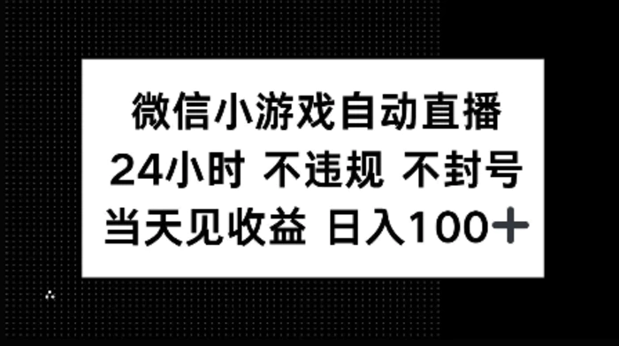 微信小游戏自动直播，24小时直播不违规 不封号，当天见收益 日入100+| 网创圈