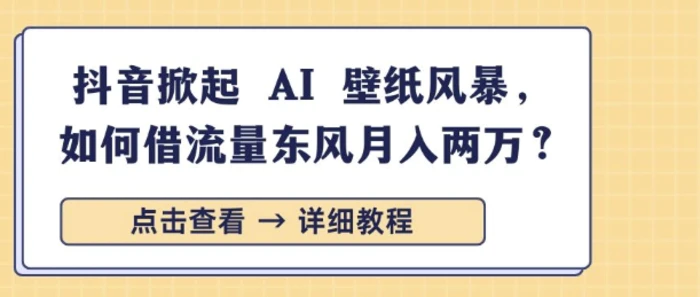 抖音掀起 AI 壁纸风暴，如何借流量东风月入过W| 网创圈