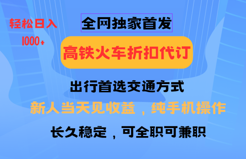 全网独家首发   全国高铁火车折扣代订   新手当日变现  纯手机操作 日入1000+| 网创圈