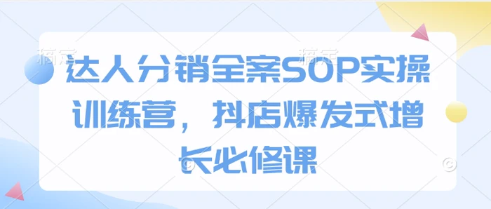 达人分销全案SOP实操训练营，抖店爆发式增长必修课| 网创圈