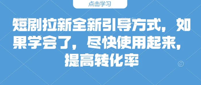 短剧拉新全新引导方式，如果学会了，尽快使用起来，提高转化率| 网创圈