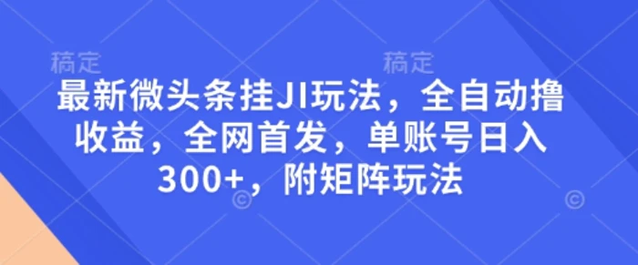 最新微头条挂JI玩法，全自动撸收益，全网首发，单账号日入300+，附矩阵玩法【揭秘】| 网创圈