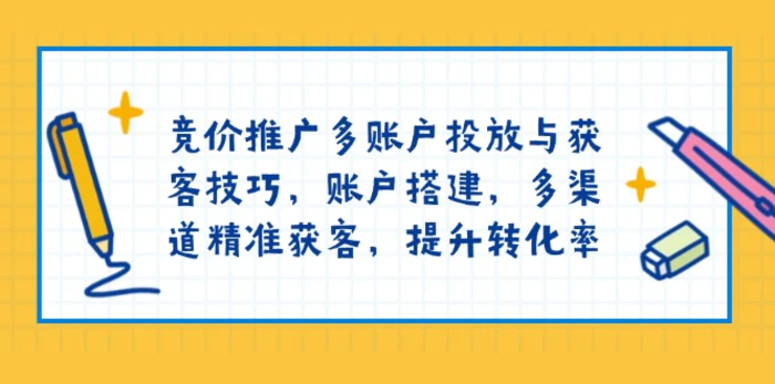 （13979期）竞价推广多账户投放与获客技巧，账户搭建，多渠道精准获客，提升转化率| 网创圈