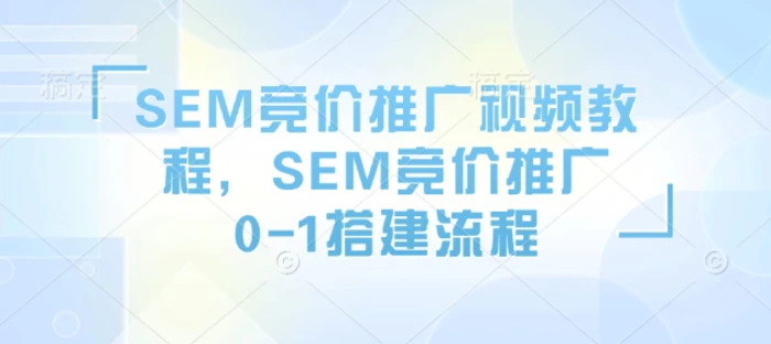 SEM竞价推广视频教程，SEM竞价推广0-1搭建流程| 网创圈