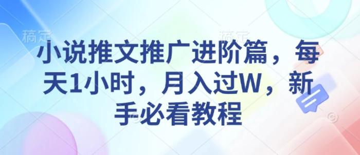 小说推文推广进阶篇，每天1小时，月入过W，新手必看教程| 网创圈