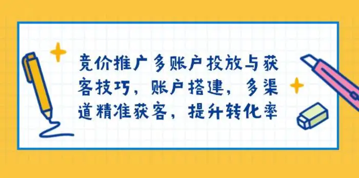 竞价推广多账户投放与获客技巧，账户搭建，多渠道精准获客，提升转化率| 网创圈