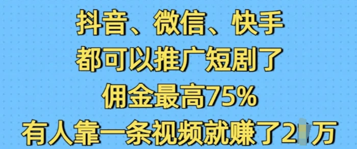 抖音微信快手都可以推广短剧了，佣金最高75%，有人靠一条视频就挣了2W| 网创圈