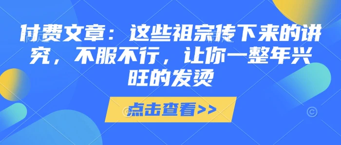 付费文章：这些祖宗传下来的讲究，不服不行，让你一整年兴旺的发烫!(全文收藏)| 网创圈