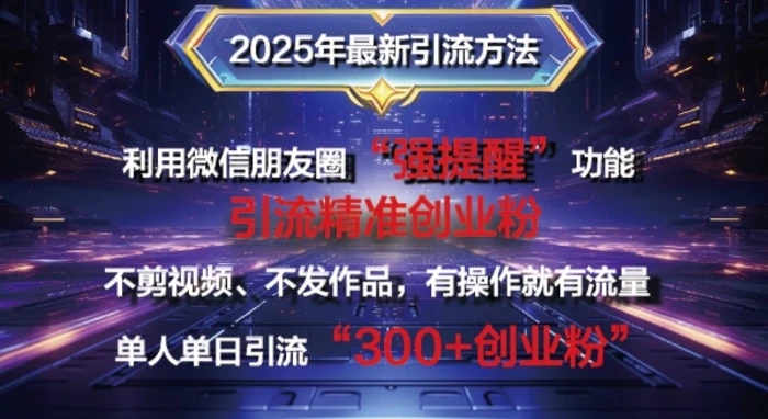 2025年最新微信朋友圈暴力引流法单人单日单操作日引300+创业粉，兼职粉| 网创圈