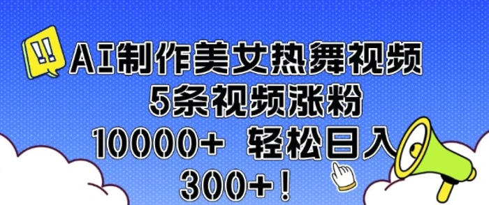 AI制作美女热舞视频 5条视频涨粉10000+ 轻松日入3张| 网创圈