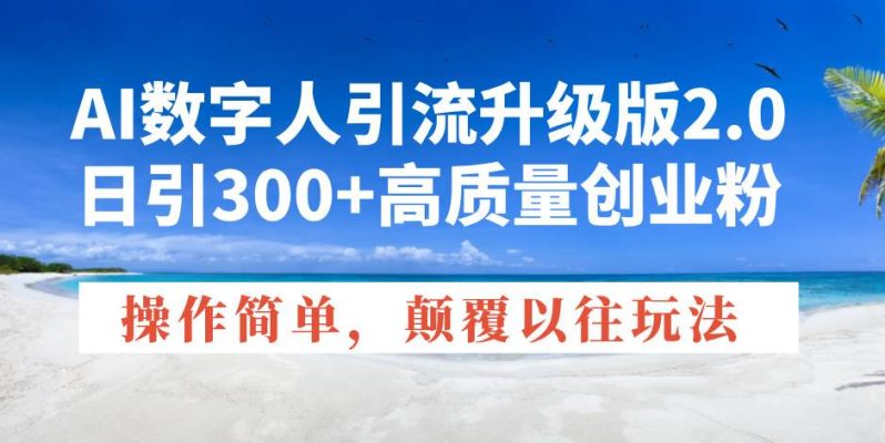 （14012期）AI数字人引流升级版2.0，日引300+高质量创业粉，操作简单，颠覆以往玩法| 网创圈