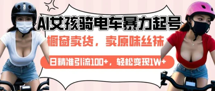 AI起号美女骑电车视频，日精准引流100+，轻松变现1W+| 网创圈