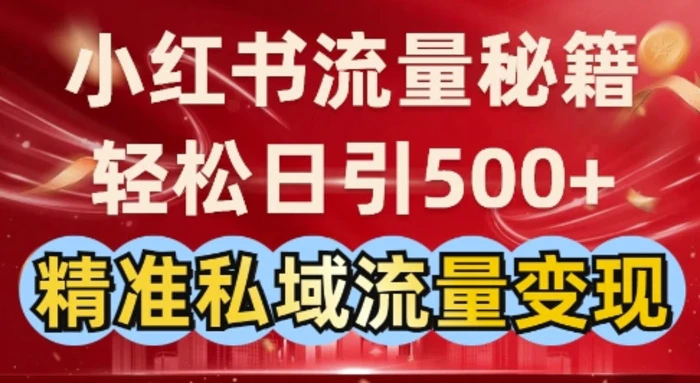 小红书流量秘籍：轻松日引500+精准私域流量变现| 网创圈