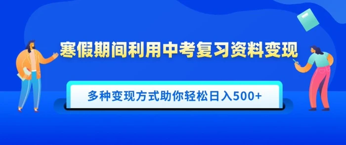 寒假期间利用中考复习资料变现，一部手机即可操作，多种变现方式助你轻松日入多张| 网创圈